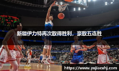 新疆伊力特再次取得胜利，豪取五连胜