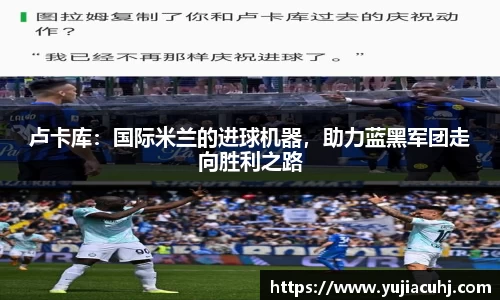 卢卡库：国际米兰的进球机器，助力蓝黑军团走向胜利之路