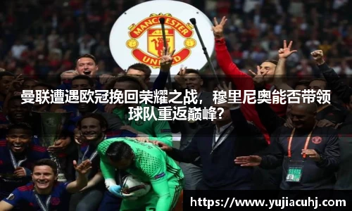 曼联遭遇欧冠挽回荣耀之战，穆里尼奥能否带领球队重返巅峰？