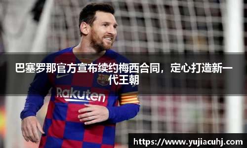 巴塞罗那官方宣布续约梅西合同，定心打造新一代王朝