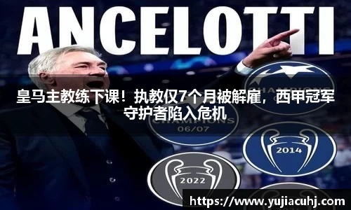 皇马主教练下课！执教仅7个月被解雇，西甲冠军守护者陷入危机