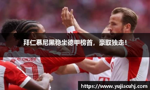拜仁慕尼黑稳坐德甲榜首，豪取独走！