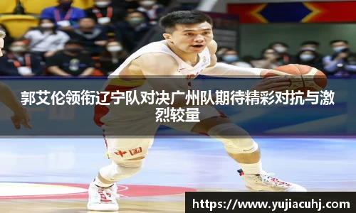 郭艾伦领衔辽宁队对决广州队期待精彩对抗与激烈较量