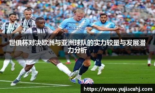 世俱杯对决欧洲与亚洲球队的实力较量与发展潜力分析
