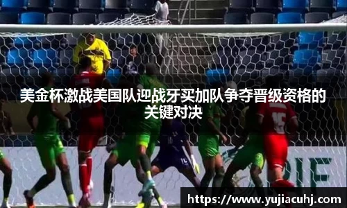 美金杯激战美国队迎战牙买加队争夺晋级资格的关键对决