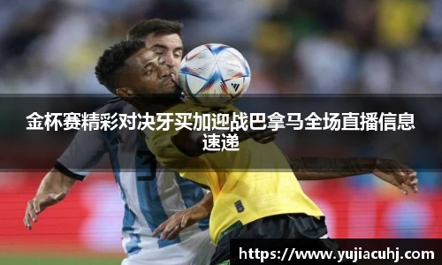金杯赛精彩对决牙买加迎战巴拿马全场直播信息速递