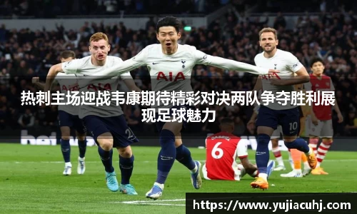 热刺主场迎战韦康期待精彩对决两队争夺胜利展现足球魅力