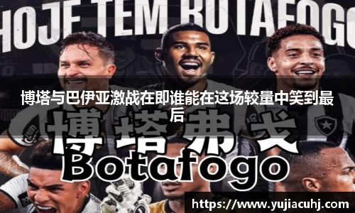 博塔与巴伊亚激战在即谁能在这场较量中笑到最后