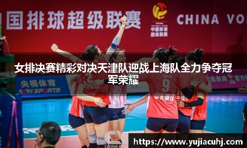 女排决赛精彩对决天津队迎战上海队全力争夺冠军荣耀