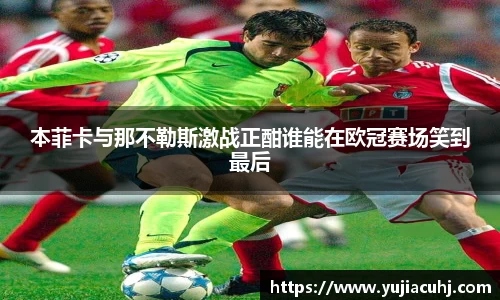 本菲卡与那不勒斯激战正酣谁能在欧冠赛场笑到最后