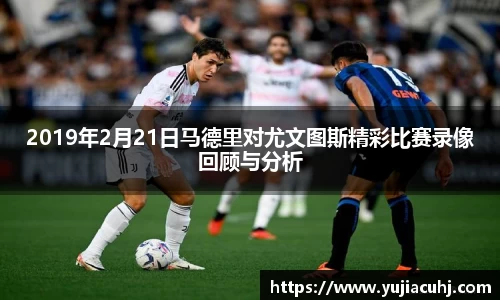 2019年2月21日马德里对尤文图斯精彩比赛录像回顾与分析