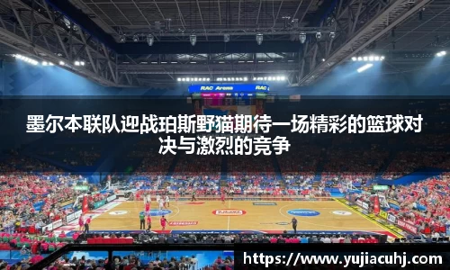 墨尔本联队迎战珀斯野猫期待一场精彩的篮球对决与激烈的竞争