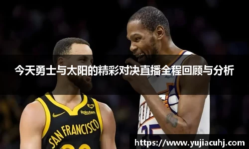 今天勇士与太阳的精彩对决直播全程回顾与分析