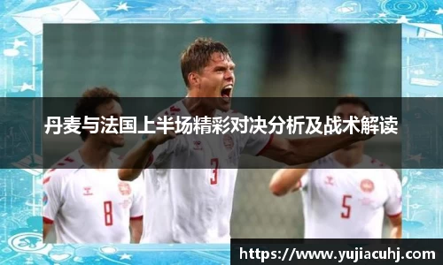 丹麦与法国上半场精彩对决分析及战术解读