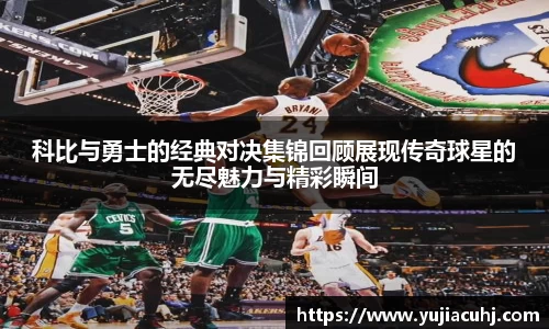 科比与勇士的经典对决集锦回顾展现传奇球星的无尽魅力与精彩瞬间