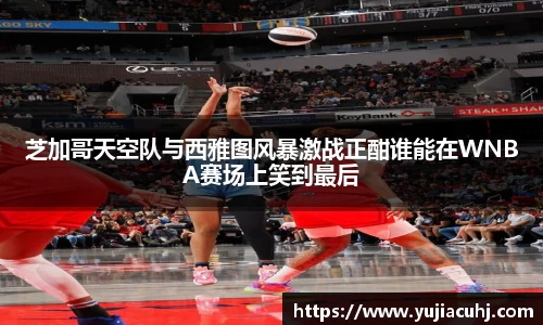 芝加哥天空队与西雅图风暴激战正酣谁能在WNBA赛场上笑到最后