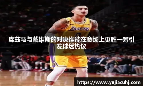 库兹马与戴维斯的对决谁能在赛场上更胜一筹引发球迷热议