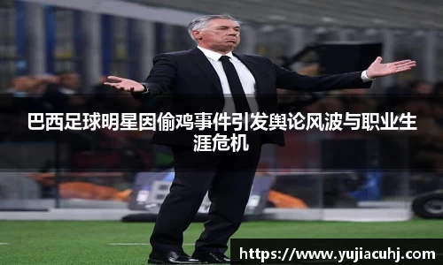 巴西足球明星因偷鸡事件引发舆论风波与职业生涯危机