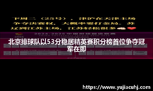 北京排球队以53分稳居精英赛积分榜首位争夺冠军在即