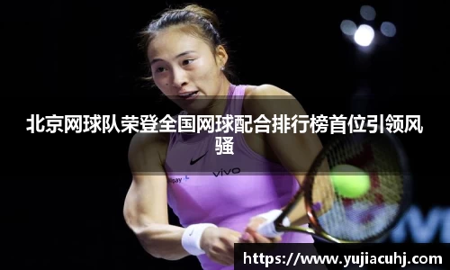 北京网球队荣登全国网球配合排行榜首位引领风骚