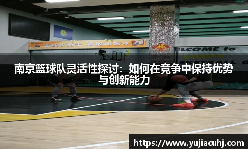 南京篮球队灵活性探讨：如何在竞争中保持优势与创新能力