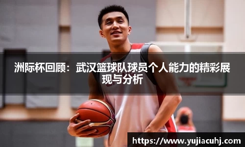 洲际杯回顾：武汉篮球队球员个人能力的精彩展现与分析
