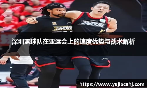深圳篮球队在亚运会上的速度优势与战术解析