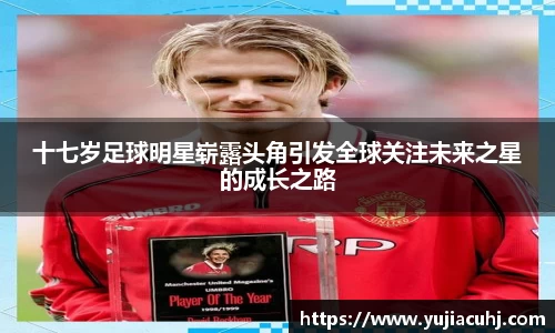十七岁足球明星崭露头角引发全球关注未来之星的成长之路