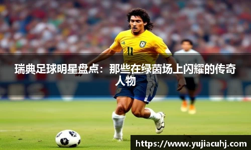 瑞典足球明星盘点：那些在绿茵场上闪耀的传奇人物