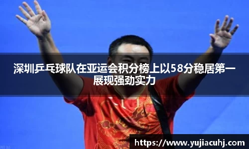 深圳乒乓球队在亚运会积分榜上以58分稳居第一展现强劲实力