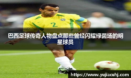 巴西足球传奇人物盘点那些曾经闪耀绿茵场的明星球员